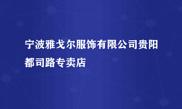 宁波雅戈尔服饰有限公司贵阳都司路专卖店
