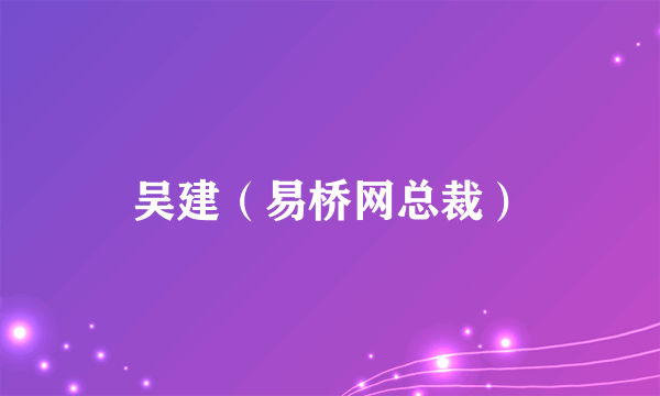 吴建（易桥网总裁）