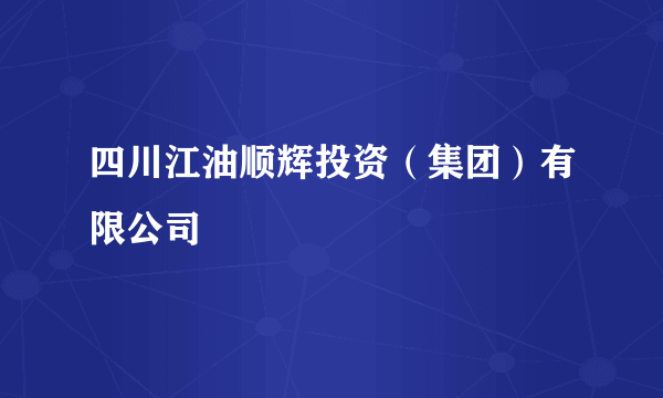 四川江油顺辉投资（集团）有限公司