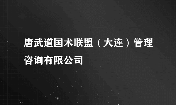 唐武道国术联盟（大连）管理咨询有限公司