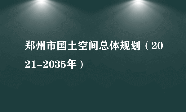 郑州市国土空间总体规划（2021-2035年）