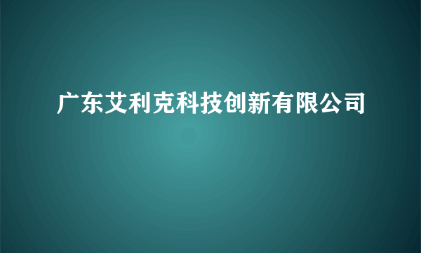 广东艾利克科技创新有限公司