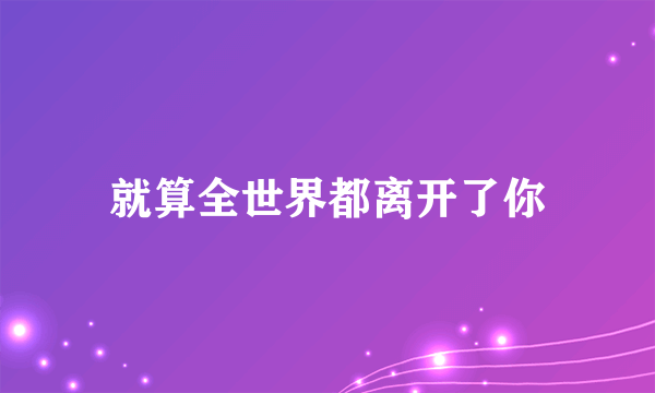 就算全世界都离开了你