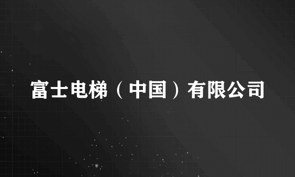 富士电梯（中国）有限公司