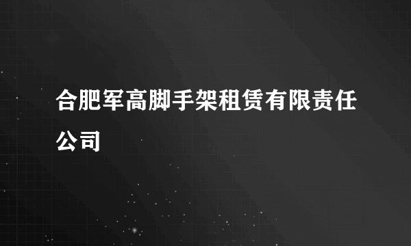 合肥军高脚手架租赁有限责任公司