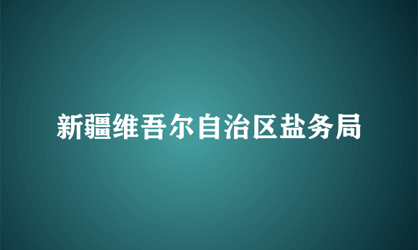 新疆维吾尔自治区盐务局
