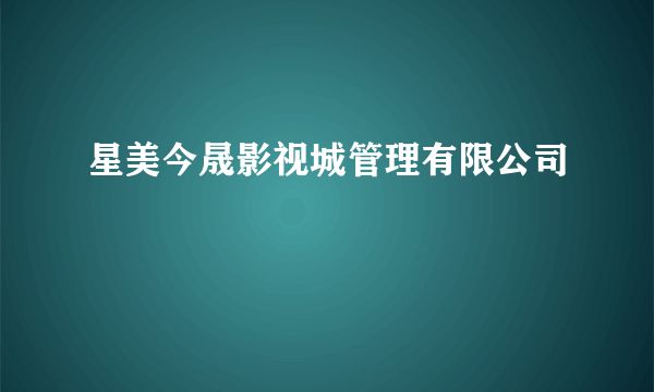 星美今晟影视城管理有限公司