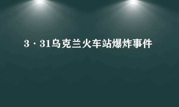 3·31乌克兰火车站爆炸事件