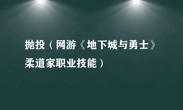 抛投（网游《地下城与勇士》柔道家职业技能）