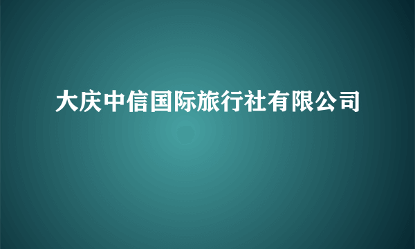 大庆中信国际旅行社有限公司