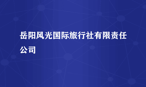 岳阳风光国际旅行社有限责任公司
