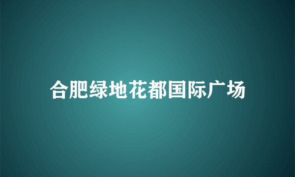 合肥绿地花都国际广场
