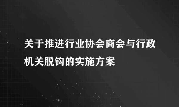 关于推进行业协会商会与行政机关脱钩的实施方案