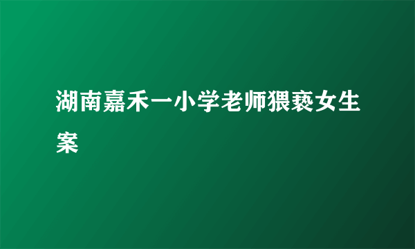 湖南嘉禾一小学老师猥亵女生案