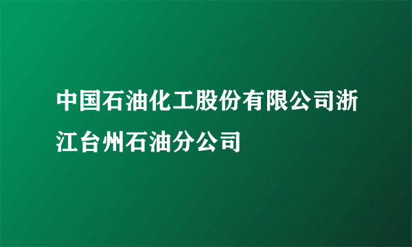 中国石油化工股份有限公司浙江台州石油分公司