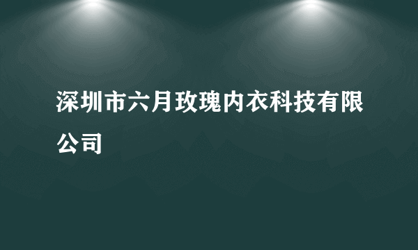 深圳市六月玫瑰内衣科技有限公司