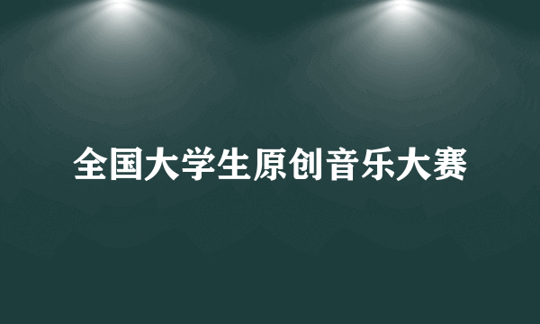 全国大学生原创音乐大赛