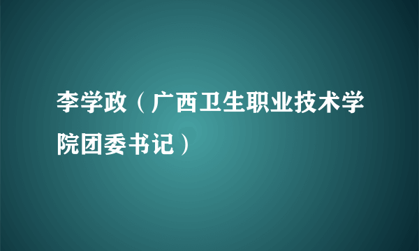 李学政（广西卫生职业技术学院团委书记）