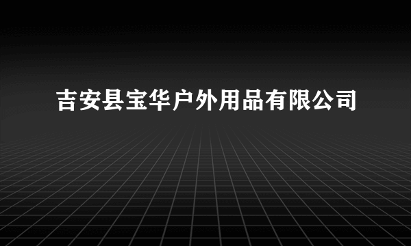 吉安县宝华户外用品有限公司