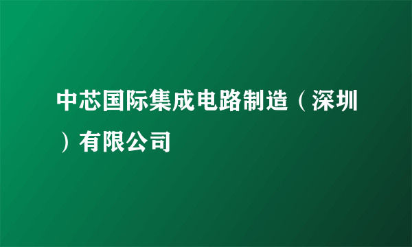 中芯国际集成电路制造（深圳）有限公司