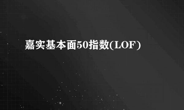 嘉实基本面50指数(LOF)