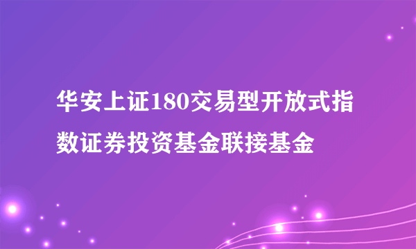 华安上证180交易型开放式指数证券投资基金联接基金