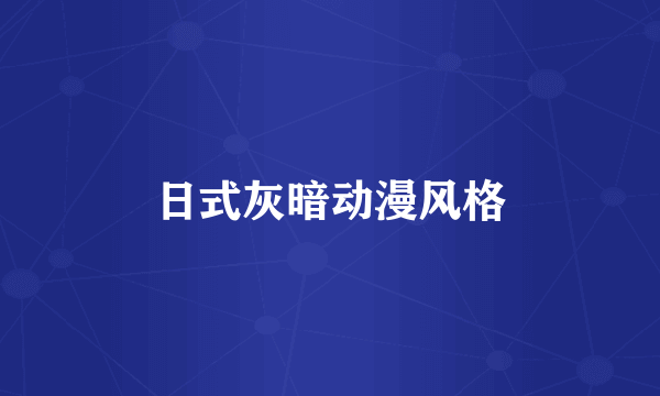 日式灰暗动漫风格