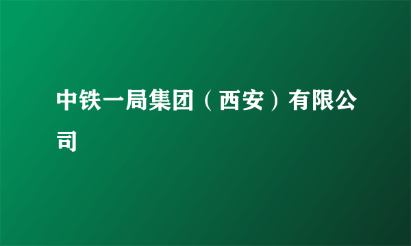 中铁一局集团（西安）有限公司