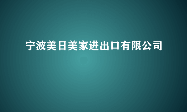 宁波美日美家进出口有限公司
