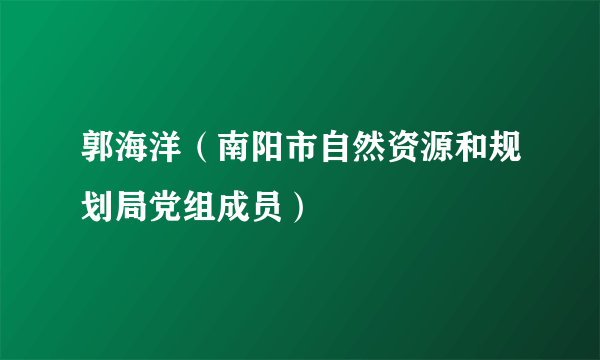 郭海洋（南阳市自然资源和规划局党组成员）