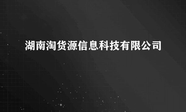 湖南淘货源信息科技有限公司