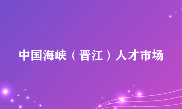 中国海峡（晋江）人才市场