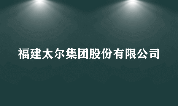 福建太尔集团股份有限公司