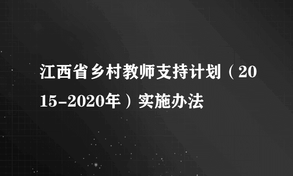 江西省乡村教师支持计划（2015-2020年）实施办法