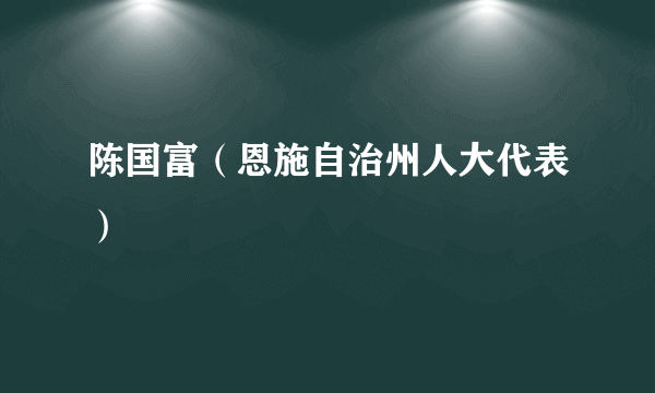 陈国富（恩施自治州人大代表）