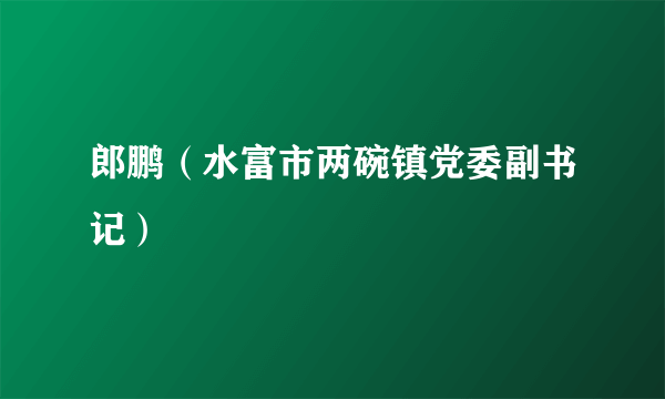 郎鹏（水富市两碗镇党委副书记）