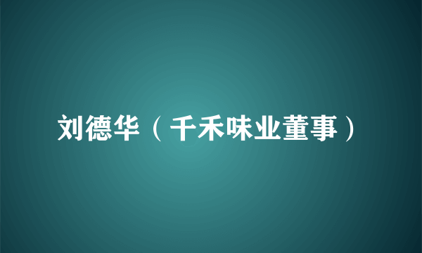 刘德华（千禾味业董事）