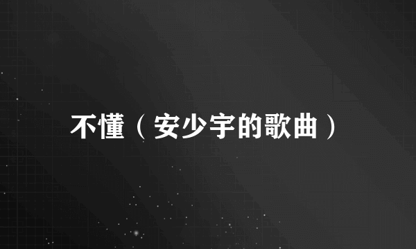 不懂（安少宇的歌曲）