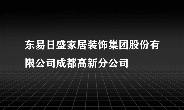 东易日盛家居装饰集团股份有限公司成都高新分公司
