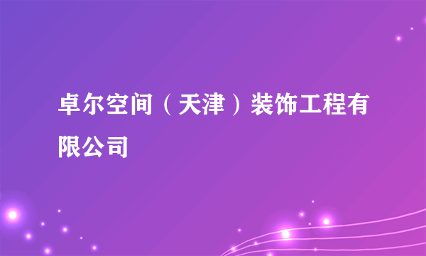 卓尔空间（天津）装饰工程有限公司