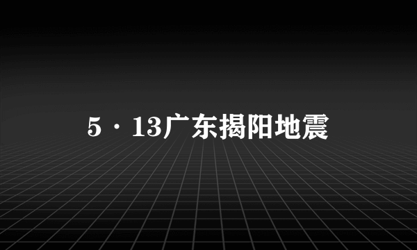 5·13广东揭阳地震