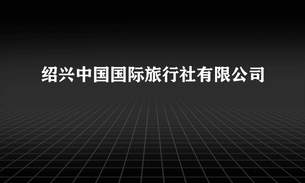 绍兴中国国际旅行社有限公司