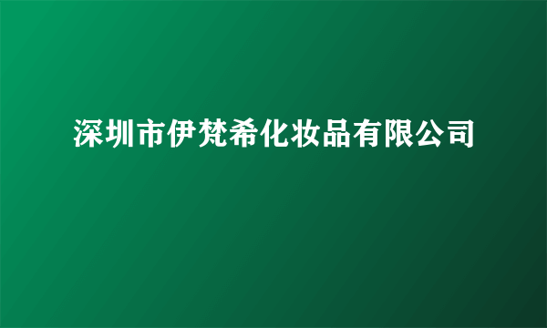 深圳市伊梵希化妆品有限公司
