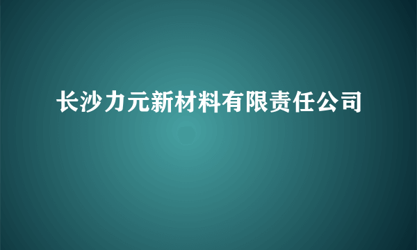 长沙力元新材料有限责任公司