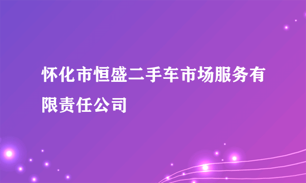 怀化市恒盛二手车市场服务有限责任公司