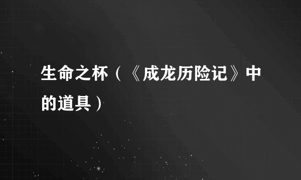 生命之杯（《成龙历险记》中的道具）