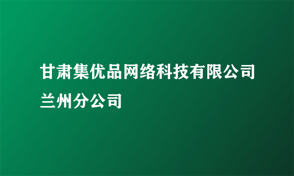 甘肃集优品网络科技有限公司兰州分公司