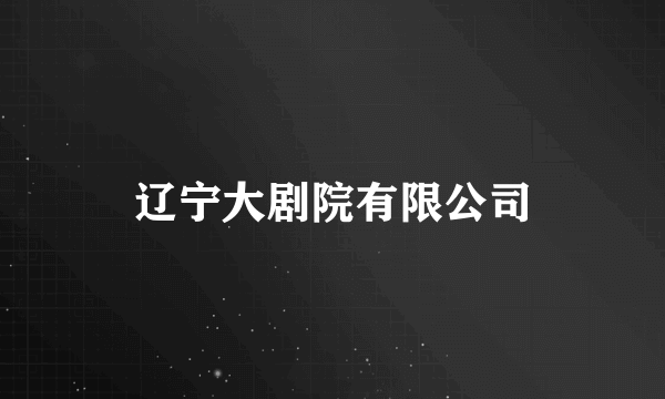 辽宁大剧院有限公司