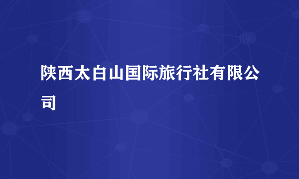 陕西太白山国际旅行社有限公司