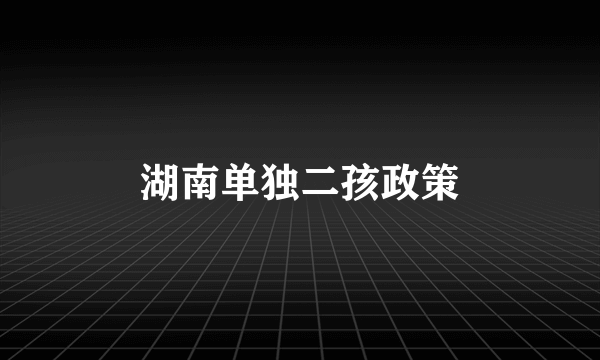 湖南单独二孩政策